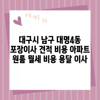 대구시 남구 대명4동 포장이사 견적 비용 아파트 원룸 월세 비용 용달 이사