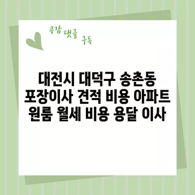 대전시 대덕구 송촌동 포장이사 견적 비용 아파트 원룸 월세 비용 용달 이사