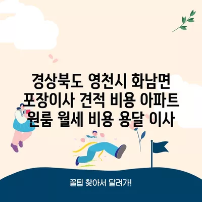 경상북도 영천시 화남면 포장이사 견적 비용 아파트 원룸 월세 비용 용달 이사