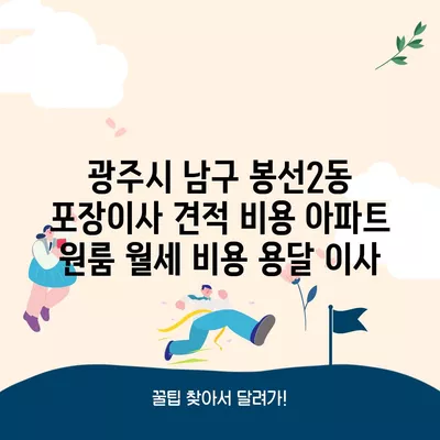 광주시 남구 봉선2동 포장이사 견적 비용 아파트 원룸 월세 비용 용달 이사