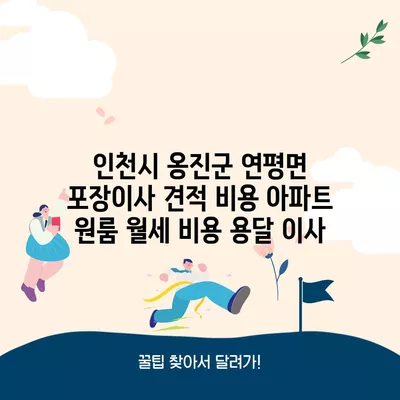 인천시 옹진군 연평면 포장이사 견적 비용 아파트 원룸 월세 비용 용달 이사