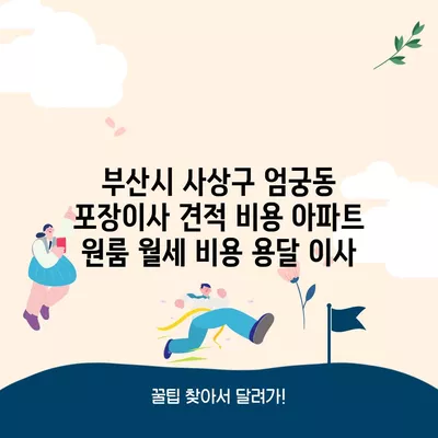 부산시 사상구 엄궁동 포장이사 견적 비용 아파트 원룸 월세 비용 용달 이사