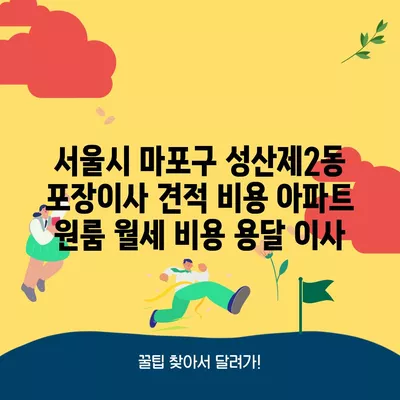 서울시 마포구 성산제2동 포장이사 견적 비용 아파트 원룸 월세 비용 용달 이사