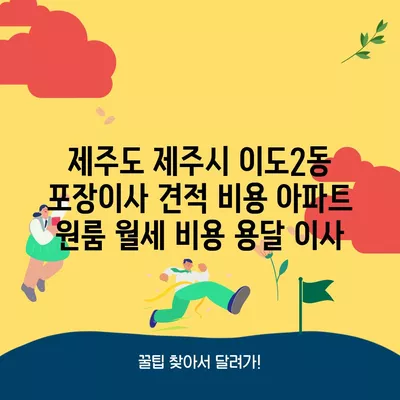 제주도 제주시 이도2동 포장이사 견적 비용 아파트 원룸 월세 비용 용달 이사