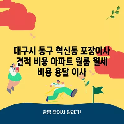 대구시 동구 혁신동 포장이사 견적 비용 아파트 원룸 월세 비용 용달 이사