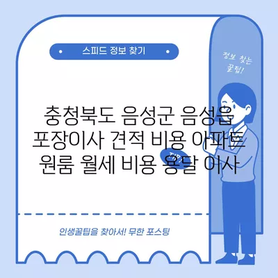 충청북도 음성군 음성읍 포장이사 견적 비용 아파트 원룸 월세 비용 용달 이사