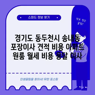 경기도 동두천시 송내동 포장이사 견적 비용 아파트 원룸 월세 비용 용달 이사