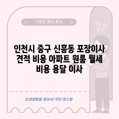 인천시 중구 신흥동 포장이사 견적 비용 아파트 원룸 월세 비용 용달 이사