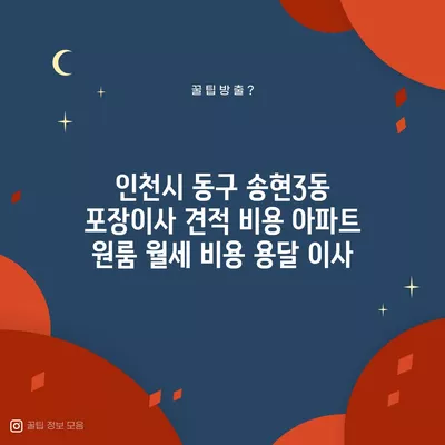 인천시 동구 송현3동 포장이사 견적 비용 아파트 원룸 월세 비용 용달 이사