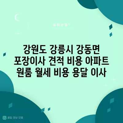 강원도 강릉시 강동면 포장이사 견적 비용 아파트 원룸 월세 비용 용달 이사