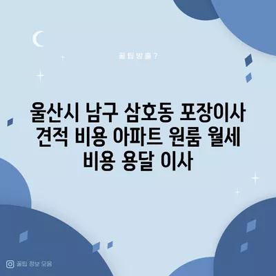 울산시 남구 삼호동 포장이사 견적 비용 아파트 원룸 월세 비용 용달 이사