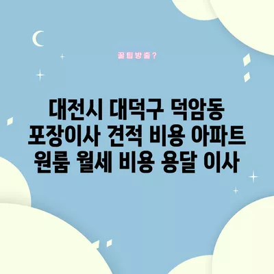 대전시 대덕구 덕암동 포장이사 견적 비용 아파트 원룸 월세 비용 용달 이사