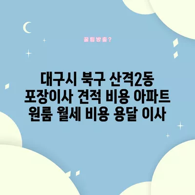 대구시 북구 산격2동 포장이사 견적 비용 아파트 원룸 월세 비용 용달 이사