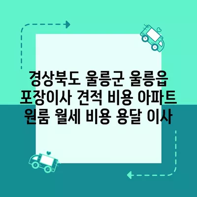 경상북도 울릉군 울릉읍 포장이사 견적 비용 아파트 원룸 월세 비용 용달 이사