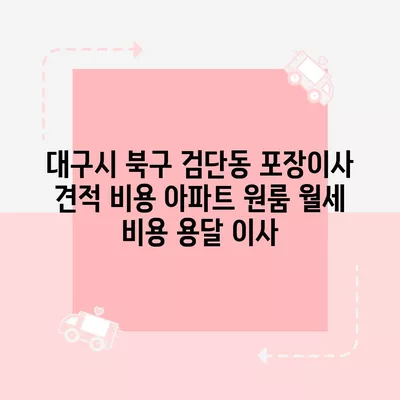 대구시 북구 검단동 포장이사 견적 비용 아파트 원룸 월세 비용 용달 이사