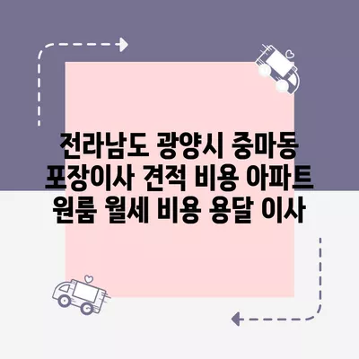 전라남도 광양시 중마동 포장이사 견적 비용 아파트 원룸 월세 비용 용달 이사