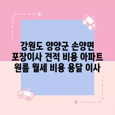 강원도 양양군 손양면 포장이사 견적 비용 아파트 원룸 월세 비용 용달 이사