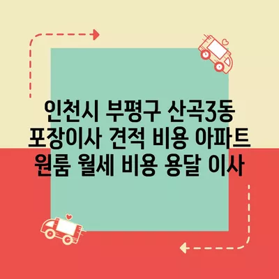 인천시 부평구 산곡3동 포장이사 견적 비용 아파트 원룸 월세 비용 용달 이사