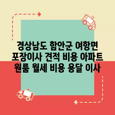 경상남도 함안군 여항면 포장이사 견적 비용 아파트 원룸 월세 비용 용달 이사