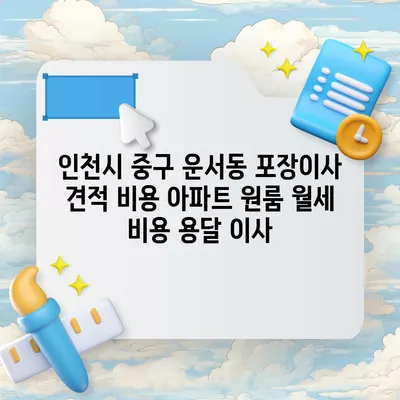 인천시 중구 운서동 포장이사 견적 비용 아파트 원룸 월세 비용 용달 이사