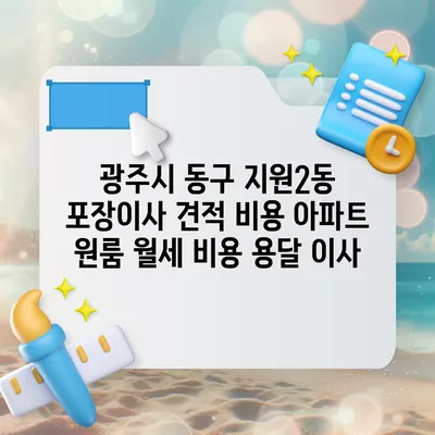 광주시 동구 지원2동 포장이사 견적 비용 아파트 원룸 월세 비용 용달 이사