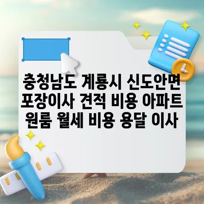 충청남도 계룡시 신도안면 포장이사 견적 비용 아파트 원룸 월세 비용 용달 이사