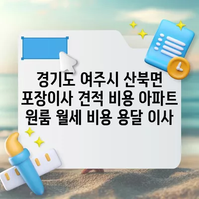 경기도 여주시 산북면 포장이사 견적 비용 아파트 원룸 월세 비용 용달 이사