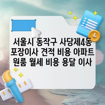 서울시 동작구 사당제4동 포장이사 견적 비용 아파트 원룸 월세 비용 용달 이사