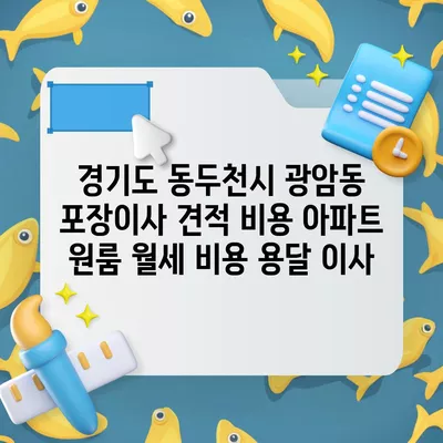 경기도 동두천시 광암동 포장이사 견적 비용 아파트 원룸 월세 비용 용달 이사