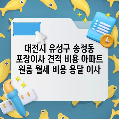 대전시 유성구 송정동 포장이사 견적 비용 아파트 원룸 월세 비용 용달 이사