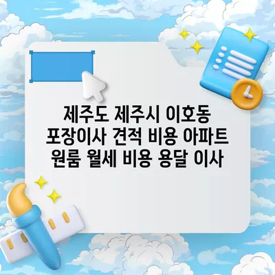 제주도 제주시 이호동 포장이사 견적 비용 아파트 원룸 월세 비용 용달 이사