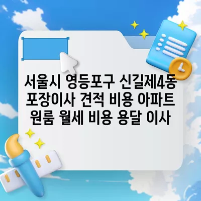 서울시 영등포구 신길제4동 포장이사 견적 비용 아파트 원룸 월세 비용 용달 이사