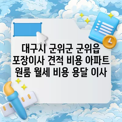 대구시 군위군 군위읍 포장이사 견적 비용 아파트 원룸 월세 비용 용달 이사