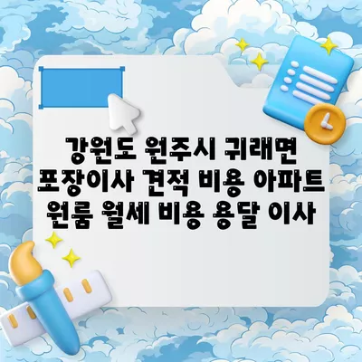 강원도 원주시 귀래면 포장이사 견적 비용 아파트 원룸 월세 비용 용달 이사