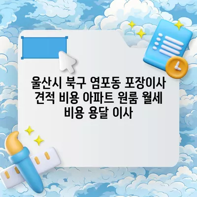 울산시 북구 염포동 포장이사 견적 비용 아파트 원룸 월세 비용 용달 이사