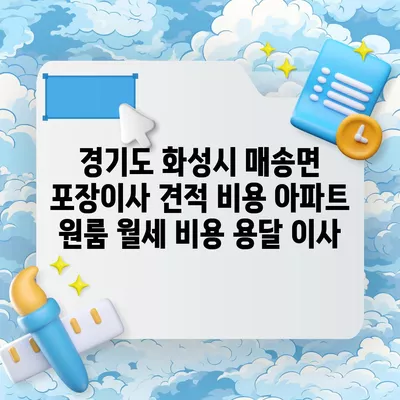 경기도 화성시 매송면 포장이사 견적 비용 아파트 원룸 월세 비용 용달 이사