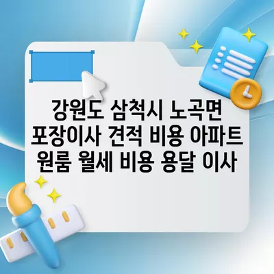 강원도 삼척시 노곡면 포장이사 견적 비용 아파트 원룸 월세 비용 용달 이사