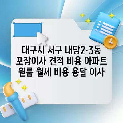 대구시 서구 내당2·3동 포장이사 견적 비용 아파트 원룸 월세 비용 용달 이사