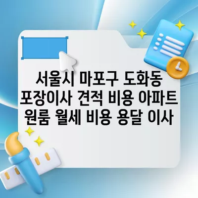 서울시 마포구 도화동 포장이사 견적 비용 아파트 원룸 월세 비용 용달 이사