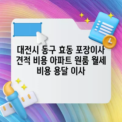 대전시 동구 효동 포장이사 견적 비용 아파트 원룸 월세 비용 용달 이사