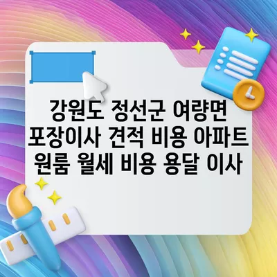 강원도 정선군 여량면 포장이사 견적 비용 아파트 원룸 월세 비용 용달 이사