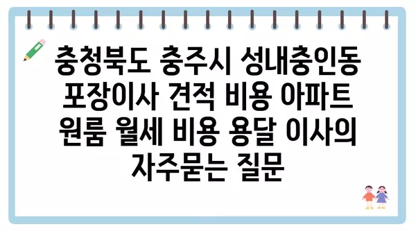 충청북도 충주시 성내충인동 포장이사 견적 비용 아파트 원룸 월세 비용 용달 이사