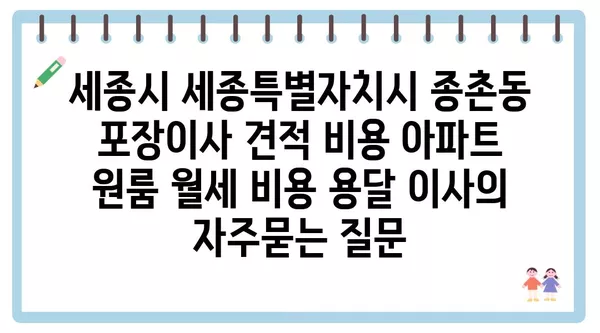 세종시 세종특별자치시 종촌동 포장이사 견적 비용 아파트 원룸 월세 비용 용달 이사