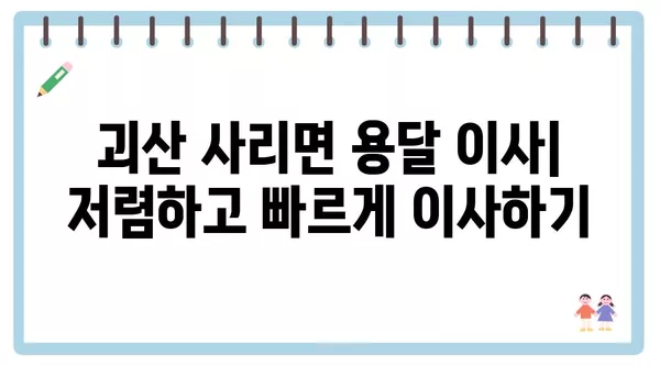 충청북도 괴산군 사리면 포장이사 견적 비용 아파트 원룸 월세 비용 용달 이사