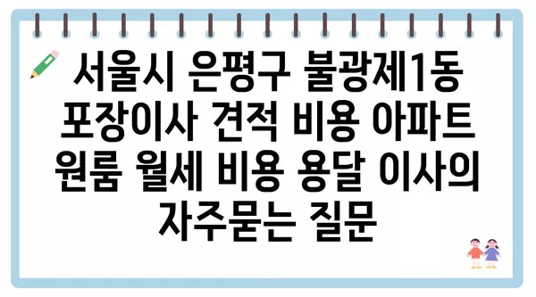 서울시 은평구 불광제1동 포장이사 견적 비용 아파트 원룸 월세 비용 용달 이사