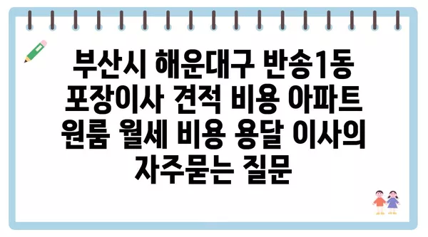 부산시 해운대구 반송1동 포장이사 견적 비용 아파트 원룸 월세 비용 용달 이사