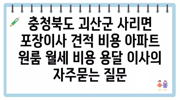 충청북도 괴산군 사리면 포장이사 견적 비용 아파트 원룸 월세 비용 용달 이사