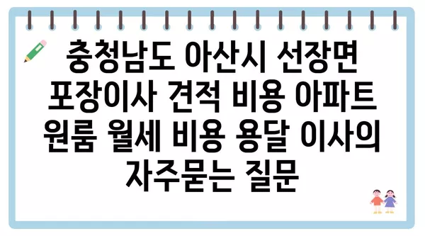 충청남도 아산시 선장면 포장이사 견적 비용 아파트 원룸 월세 비용 용달 이사