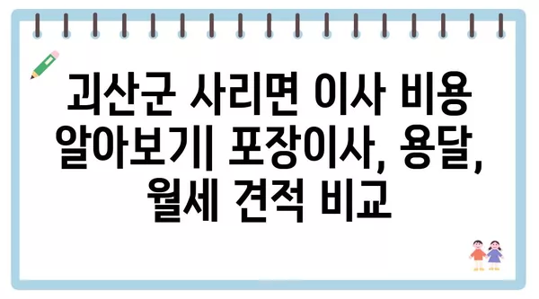 충청북도 괴산군 사리면 포장이사 견적 비용 아파트 원룸 월세 비용 용달 이사