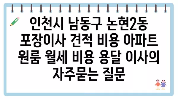 인천시 남동구 논현2동 포장이사 견적 비용 아파트 원룸 월세 비용 용달 이사